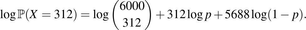 $\displaystyle \log \mathbb{P}(X=312)=\log \binom{6000}{312} +312 \log p +5688 \log (1-p).$