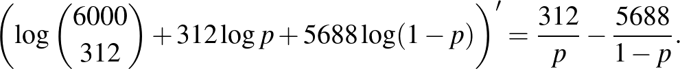 $\displaystyle \left(\log \binom{6000}{312} +312 \log p +5688 \log (1-p)\right)'=\frac{312}{p}-\frac{5688}{1-p}.
$