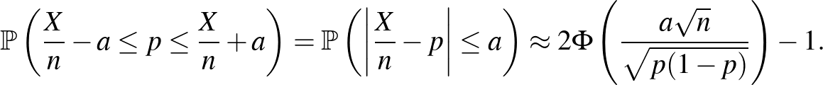 $\displaystyle \mathbb{P}\left(\frac Xn -a\leq p \leq \frac Xn+a\right)=\mathbb{...
...\vert\leq a\right)\approx 2\Phi\left(\frac{a\sqrt n}{\sqrt{p(1-p)}}\right)-1.
$