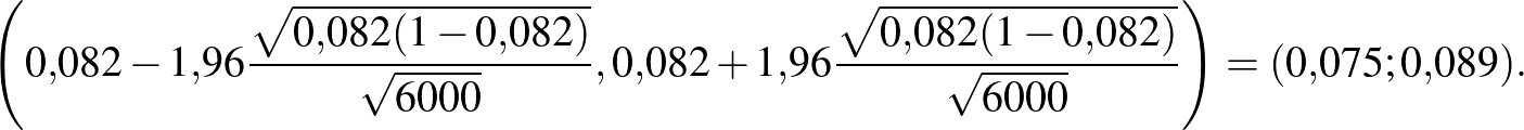 $\displaystyle \left(0{,}082-1{,}96\frac{\sqrt{0{,}082(1-0{,}082)}}{\sqrt {6000}...
...,}96\frac{\sqrt{0{,}082(1-0{,}082)}}{\sqrt{6000}} \right)=(0{,}075; 0{,}089).
$