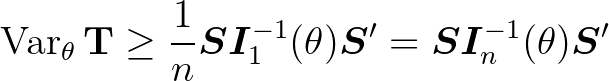 $\displaystyle \operatorname{Var}_{\theta} \mathbf{T}\ge \frac1{n} \bm{S}\bm{I}_1^{-1} (\theta ) \bm{S}' = \bm{S}\bm{I}_n^{-1} (\theta ) \bm{S}'
$