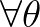 $\forall \theta$