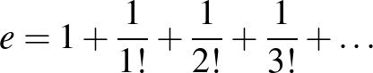 $\displaystyle e=1+\frac{1}{1!}+\frac{1}{2!}+\frac{1}{3!}+\ldots
$