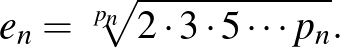 $\displaystyle e_n=\sqrt[p_n]{2\cdot 3\cdot 5\cdots p_n}.
$