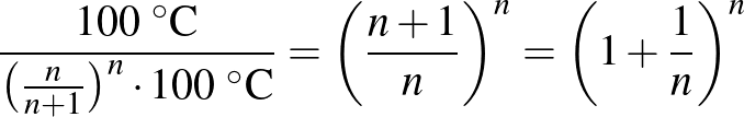 $\displaystyle \frac{100~^{\circ}\text{C}}{\left(\frac{n}{n+1}\right)^n\cdot 100~^{\circ}\text{C}}=\left(\frac{n+1}{n}\right)^n=\left(1+\frac{1}{n}\right)^n
$