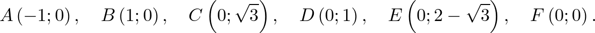 $\displaystyle A\left(-1;0\right),\quad B\left(1;0\right),\quad C\left(0;\sqrt 3...
...ad D\left(0;1\right),\quad E\left(0;2-\sqrt 3\right),\quad F\left(0;0\right).
$