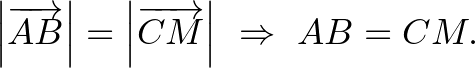 $\displaystyle \left\vert\overrightarrow{AB}\right\vert=\left\vert\overrightarrow{CM}\right\vert~\Rightarrow~AB=CM.
$