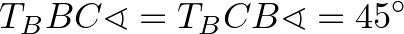 $\displaystyle T_BBC\sphericalangle=T_BCB\sphericalangle=45^\circ
$