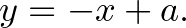 $\displaystyle y=-x+a.
$