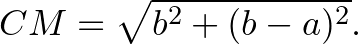 $\displaystyle CM=\sqrt{b^2+(b-a)^2}.
$