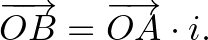 $\displaystyle \overrightarrow{OB}=\overrightarrow{OA}\cdot i.
$