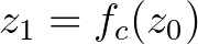 $z_{1}=f_{c}(z_{0})$