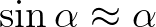$\sin \alpha \approx \alpha$