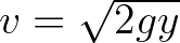 $v=\sqrt{2gy}$
