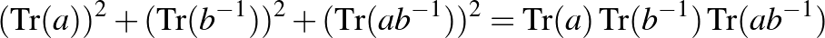 $\displaystyle (\operatorname{Tr}(a))^2+(\operatorname{Tr}(b^{-1}))^2+(\operator...
...)^2=\operatorname{Tr}(a) \operatorname{Tr}(b^{-1}) \operatorname{Tr}(ab^{-1})
$