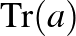 $\operatorname{Tr}(a)$