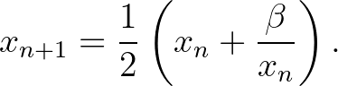 $\displaystyle x_{n+1}=\frac{1}{2}\left(x_n+\frac{\beta}{x_n}\right).
$
