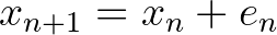 $x_{n+1}=x_n+e_n$