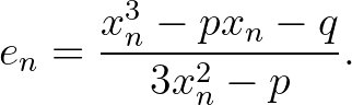$\displaystyle e_n=\frac{x_n^3-px_n-q}{3x_n^2-p}.
$