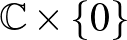 ${\mathbb{C}}\times \{ 0\}$