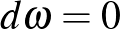 $d\omega =0$