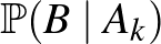 $\mathbb{P}(B\mid A_k)$