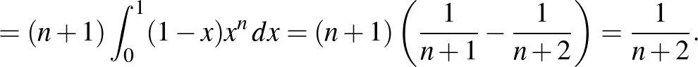 $\displaystyle =(n+1)\int_0^1 (1-x)x^n\,dx=(n+1)\left(\frac{1}{n+1}-\frac{1}{n+2}\right)= \frac{1}{n+2}.
$