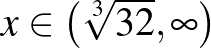$x\in \left(\sqrt[3]{32},\infty \right)$