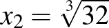 $x_2=\sqrt[3]{32}$