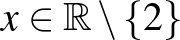 $x\in \mathbb{R}\setminus \{2\}$
