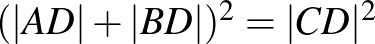 $(\vert AD\vert+\vert BD\vert)^2=\vert CD\vert^2$