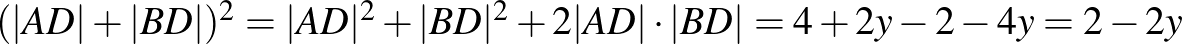 $(\vert AD\vert+\vert BD\vert)^2=\vert AD\vert^2+\vert BD\vert^2+2\vert AD\vert\cdot \vert BD\vert=4+2y-2-4y=2-2y$
