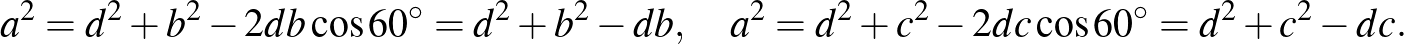 $\displaystyle a^2=d^2+b^2-2db\cos 60^\circ=d^2+b^2-db,\quad a^2=d^2+c^2-2dc\cos 60^\circ=d^2+c^2-dc.
$