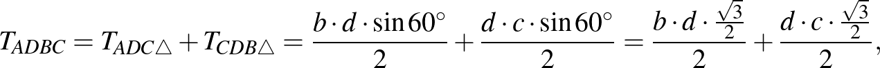 $\displaystyle T_{ADBC}=T_{ADC\triangle}+T_{CDB\triangle}=\frac{b\cdot d\cdot\si...
...ac{b\cdot d\cdot\frac{\sqrt3}{2}}{2}+\frac{d\cdot c\cdot\frac{\sqrt3}{2}}{2},
$