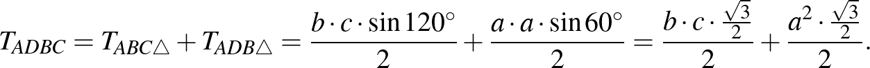 $\displaystyle T_{ADBC}=T_{ABC\triangle}+T_{ADB\triangle}=\frac{b\cdot c\cdot\si...
...=\frac{b\cdot c\cdot \frac{\sqrt3}{2}}{2}+\frac{a^2\cdot\frac{\sqrt3}{2}}{2}.
$