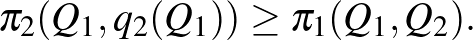 $\displaystyle \quad\pi_2(Q_1,q_2(Q_1))\ge \pi_1(Q_1,Q_2).
$