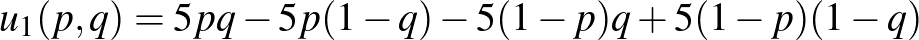 $\displaystyle u_1(p,q)=5pq-5p(1-q)-5(1-p)q +5(1-p)(1-q)$