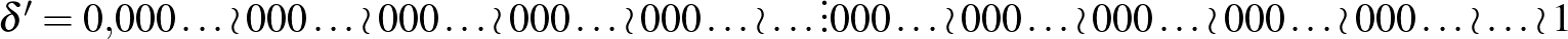 $\delta'=0{,}000\ldots\wr 000\ldots\wr 000\ldots\wr 000\ldots\wr 000\ldots\wr \l...
...ts 000\ldots\wr 000\ldots\wr 000\ldots\wr 000\ldots\wr 000\ldots\wr \ldots\wr 1$