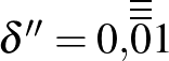 $\delta''=0{,}\overline{\overline{\overline{0}}}1$
