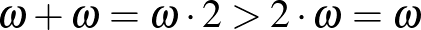 $\omega+\omega=\omega\cdot 2>2\cdot \omega=\omega$