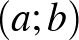 $(a;b)$