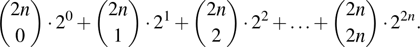 $\displaystyle {2n \choose 0} \cdot 2^0+{2n \choose 1} \cdot 2^1+{2n \choose 2} \cdot 2^2+\ldots +{2n \choose 2n} \cdot 2^{2n}.
$