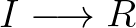 $\displaystyle I \longrightarrow R
$