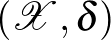 $(\mathcal{X},\delta)$