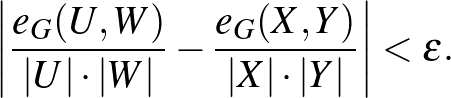 $\displaystyle \left\vert\frac{e_G(U,W)}{\vert U\vert\cdot\vert W\vert}-\frac{e_G(X,Y)}{\vert X\vert\cdot\vert Y\vert}\right\vert<\varepsilon.
$