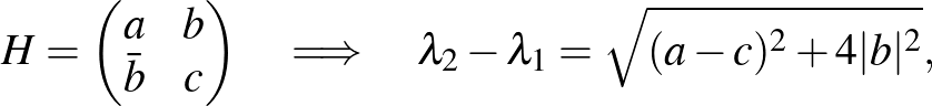 $\displaystyle H= \begin{pmatrix}a & b \cr \bar b & c \end{pmatrix} \quad \Longrightarrow \quad \lambda_2-\lambda_1 = \sqrt{ (a-c)^2 + 4\vert b\vert^2},
$