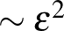 $\sim \epsilon^2$