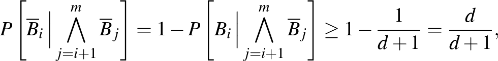 $\displaystyle P\left[\overline B_i\,\Big\vert\bigwedge_{j=i+1}^m\overline B_j\r...
...\Big\vert\bigwedge_{j=i+1}^m\overline B_j\right]\ge1-\frac1{d+1}=\frac d{d+1},
$