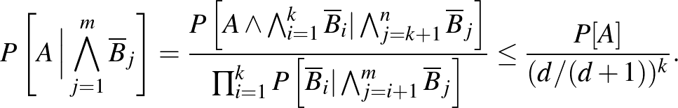 $\displaystyle P\left[A\,\Big\vert\bigwedge_{j=1}^m\overline B_j\right]=\frac{P\...
...e B_i\vert\bigwedge_{j=i+1}^m\overline B_j\right]}\le\frac{P[A]}{(d/(d+1))^k}.
$