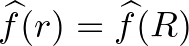 $\widehat{f}(r)=\widehat{f}(R)$